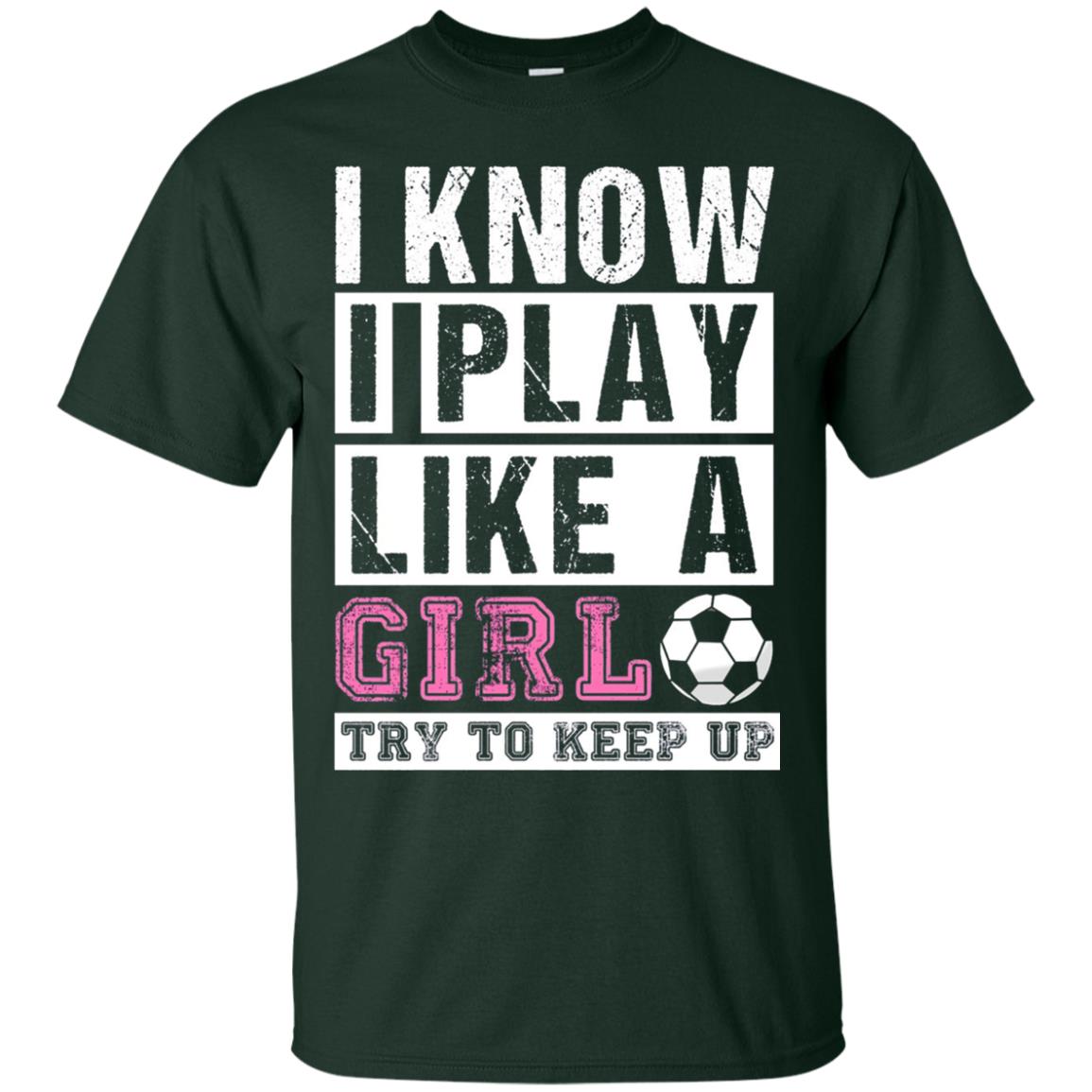 I Know I Play Like A Girl Try To Keep Up Soccer Lover T-shirt Forest