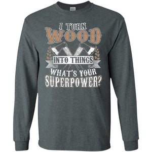 Woodworker T-shirt I Turn Wood Into Things What_s Your Superpower