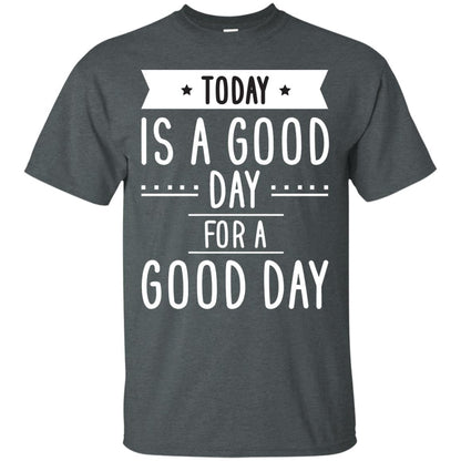 Today Is A Good Day For A Good Day Shirt Dark Heather