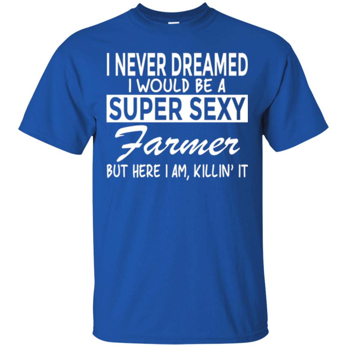 Farmer T-shirt I Never Dreamed I Would Be A Super Sexy Farmer Royal