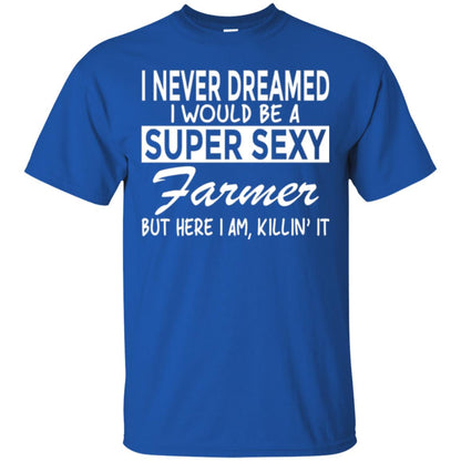 Farmer T-shirt I Never Dreamed I Would Be A Super Sexy Farmer Royal