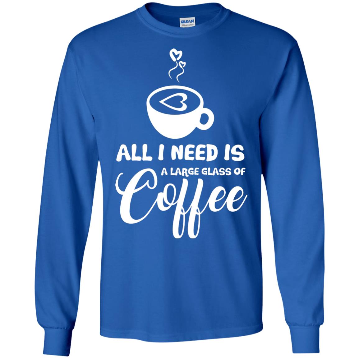 All I Need Is A Large Glass Of Coffee Best Gift Shirt For Coffee Lover Royal