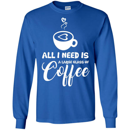 All I Need Is A Large Glass Of Coffee Best Gift Shirt For Coffee Lover Royal
