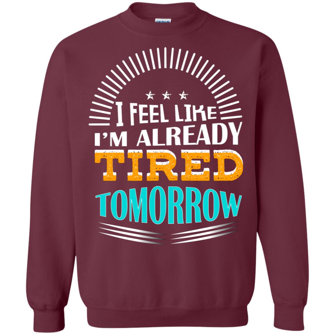 I Feel Like I'm Already Tired Tomorrow Best Quote Shirt Maroon