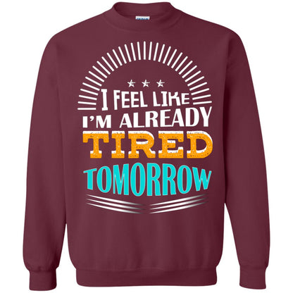 I Feel Like I'm Already Tired Tomorrow Best Quote Shirt Maroon