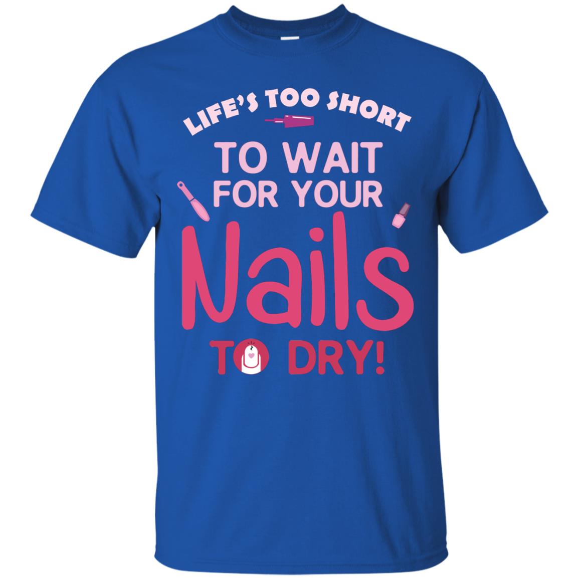 Life's Too Short To Wait For Your Nail To Dry Shirt Royal