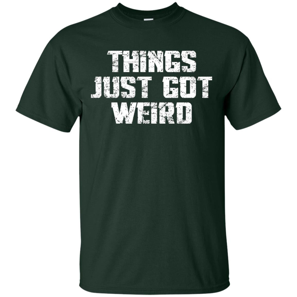 Sarcastic T-shirt Things Just Got Weird Forest Green
