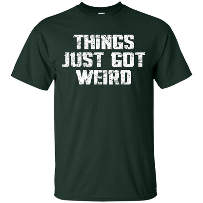 Sarcastic T-shirt Things Just Got Weird Forest Green