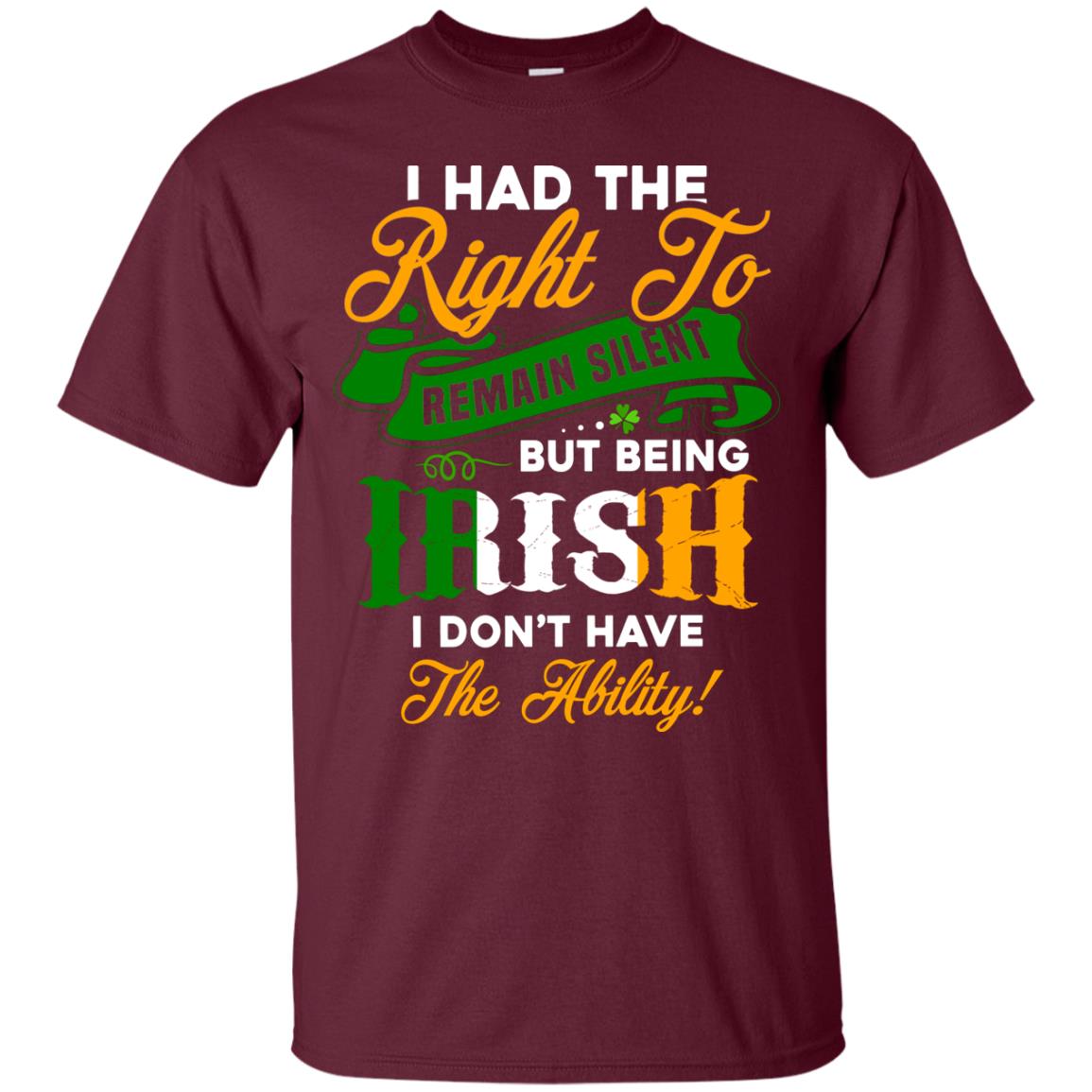 I Had The Right To Remain Silent But Being Irish I Don_t Have The Bility Maroon
