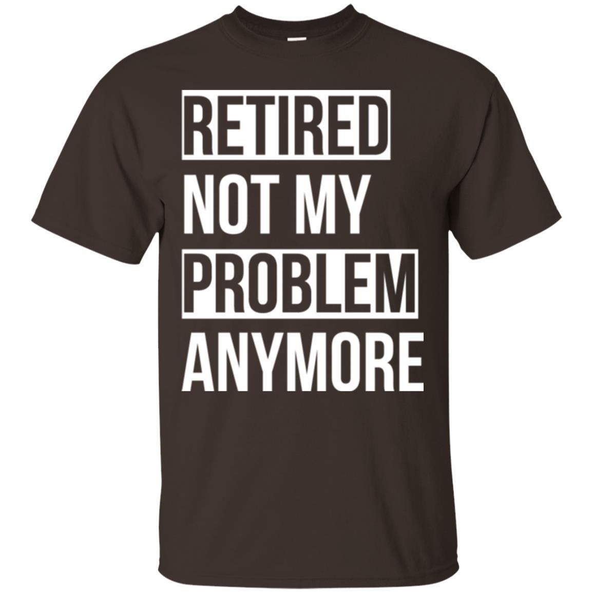 Retired T-shirt Retired Not My Problem Anymore Dark Chocolate