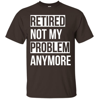 Retired T-shirt Retired Not My Problem Anymore Dark Chocolate