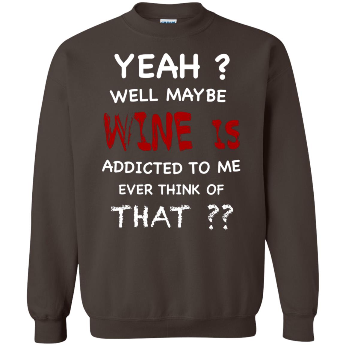 Well Maybe Wine Is Addicted To Me Ever Think Of That Drinking Shirt Dark Chocolate
