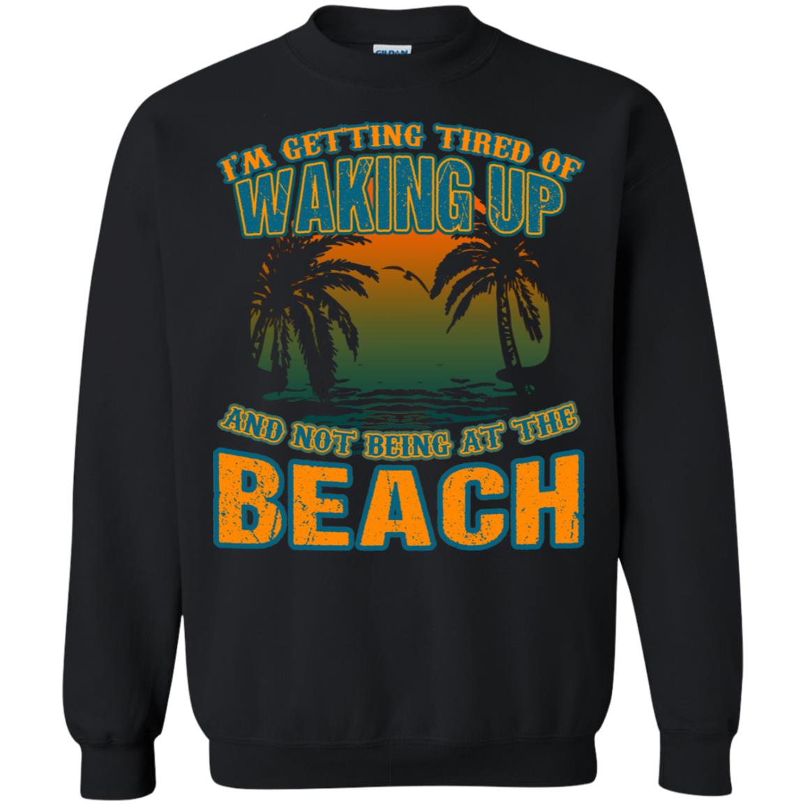 I'm Getting Tired Of Waking Up And Not Being At The Beach ShirtG180 Gildan Crewneck Pullover Sweatshirt 8 oz.