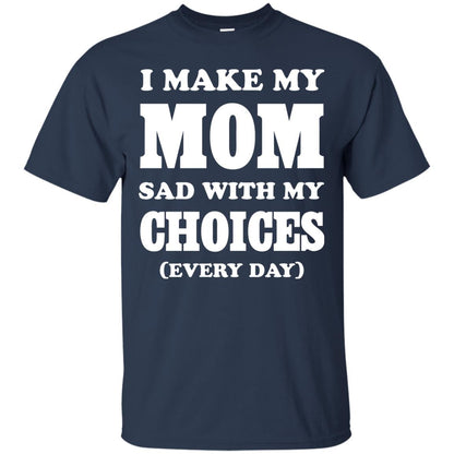 I Make My Mom Sad With My Choices Every Day Shirt Navy
