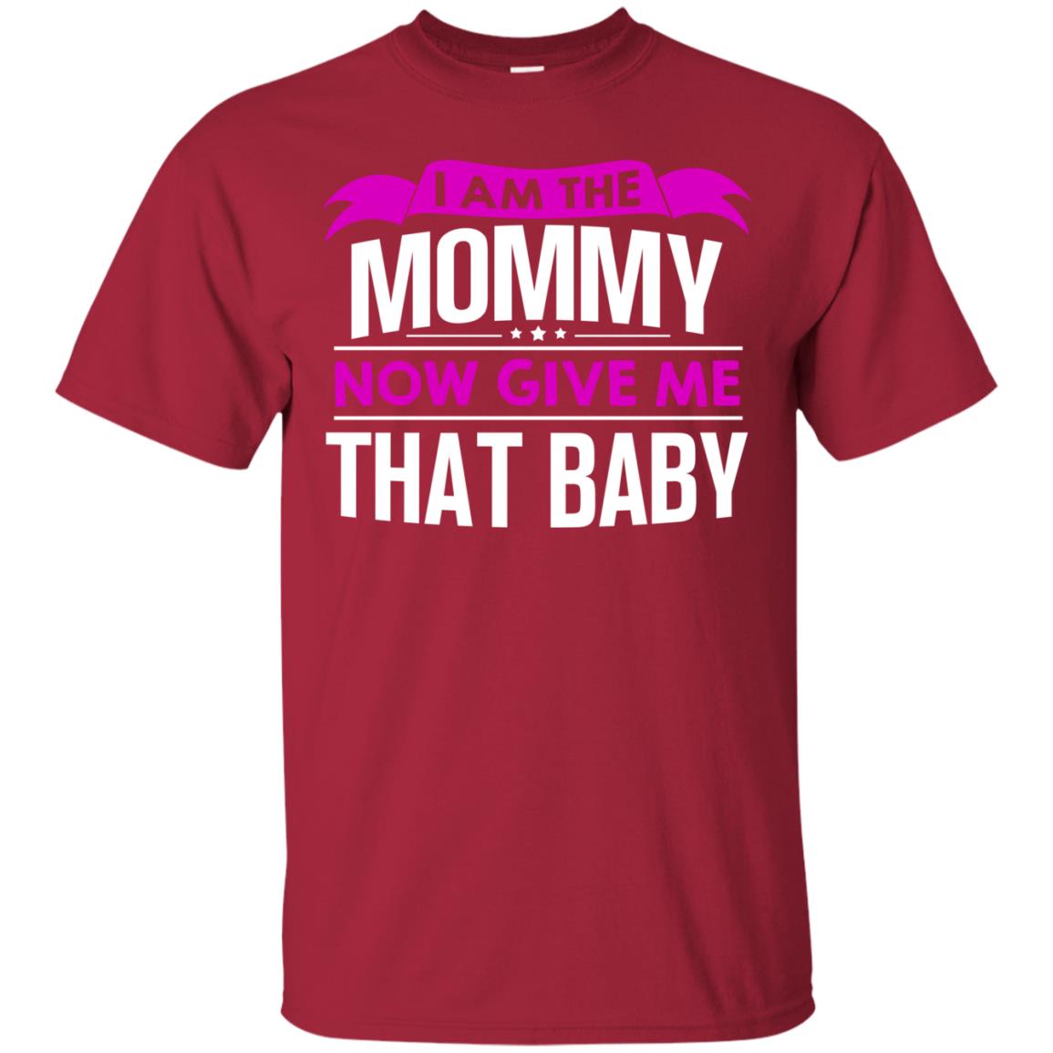 I Am The Mommy Now Give Me That Baby Funny Mommy Shirt Cardinal