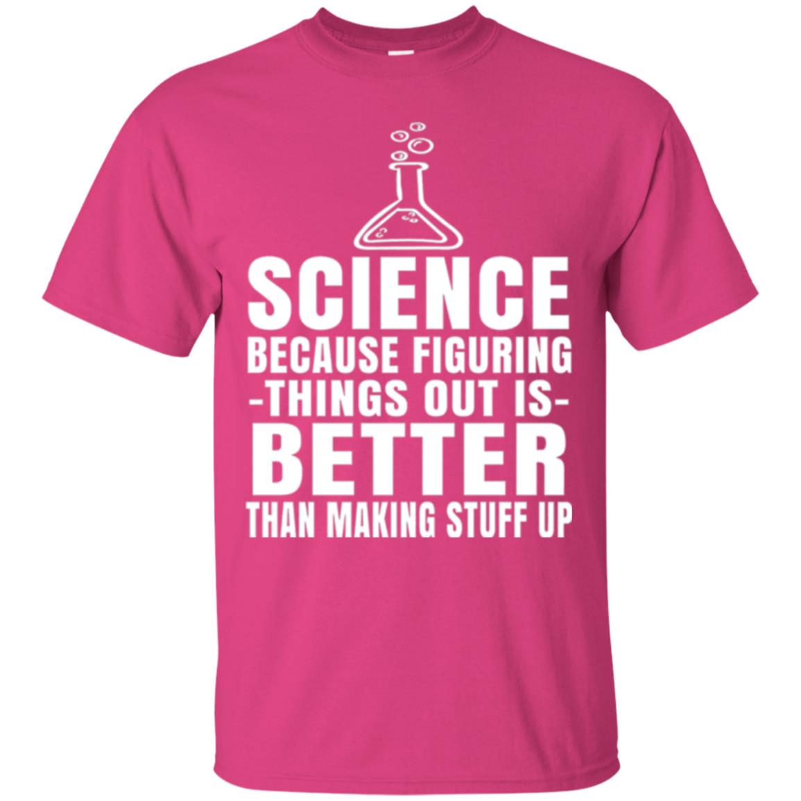 Science T-shirt Because Figuring Thing Out Is Better Than Making Stuff Up Heliconia
