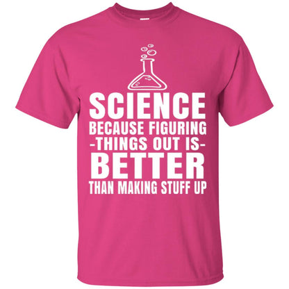Science T-shirt Because Figuring Thing Out Is Better Than Making Stuff Up Heliconia