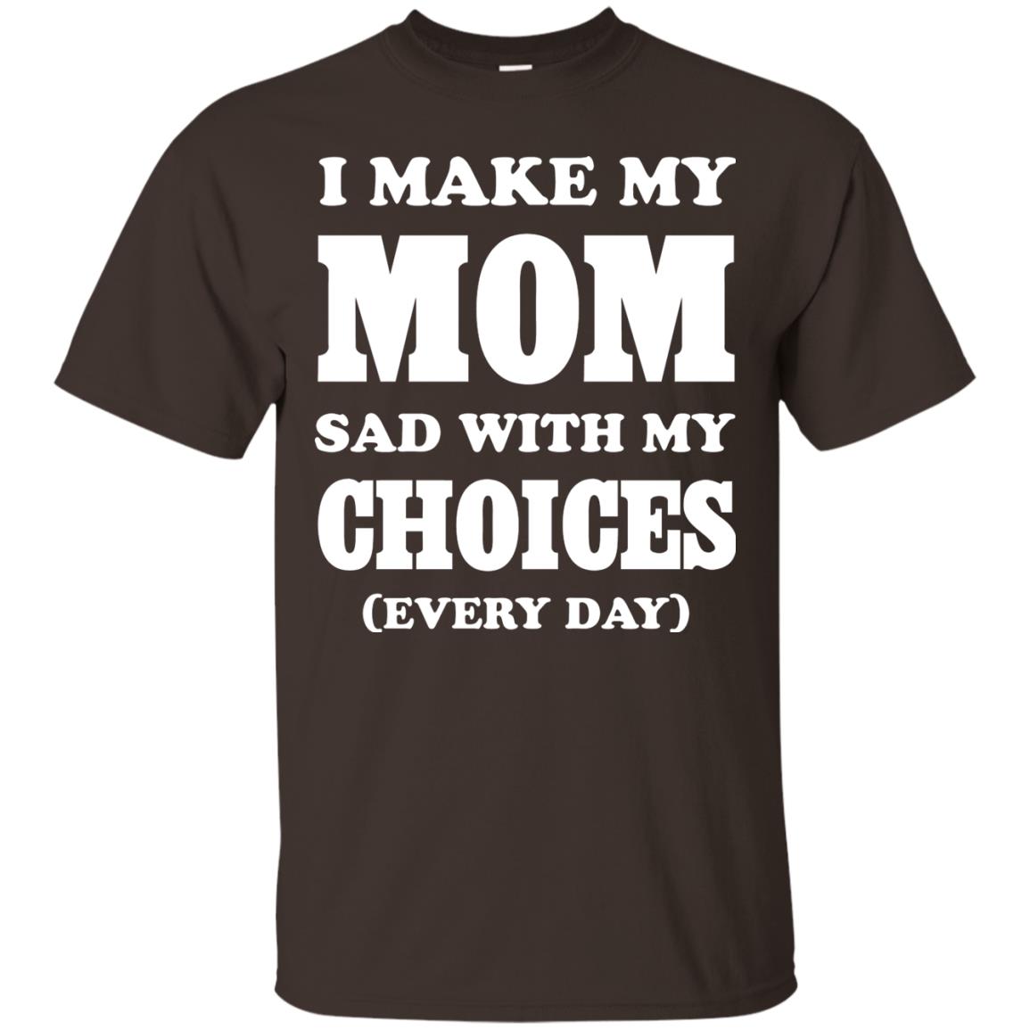 I Make My Mom Sad With My Choices Every Day Shirt Dark Chocolate