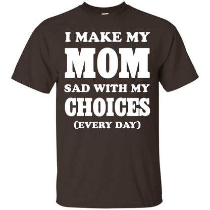 I Make My Mom Sad With My Choices Every Day Shirt Dark Chocolate