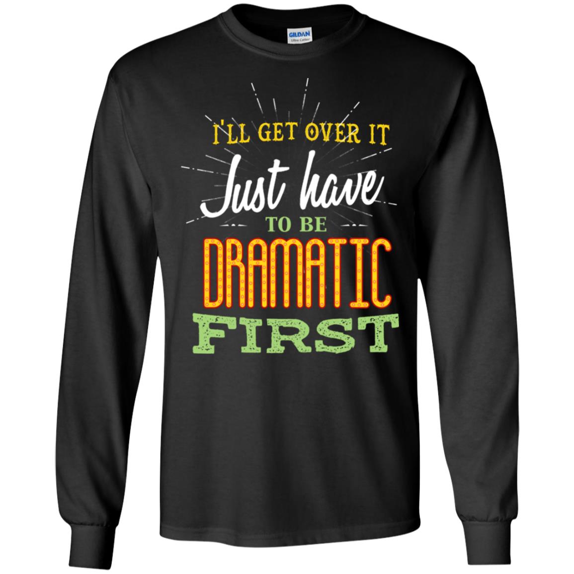 I'll Get Over It Just Have To Be Dramatic First Best Quote ShirtG240 Gildan LS Ultra Cotton T-Shirt