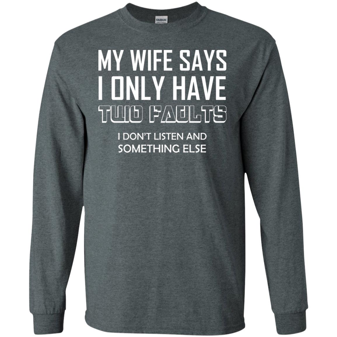 My Wife Says I Only Have Two Faults I Don_t Listen And Something Else Shirt Dark Heather