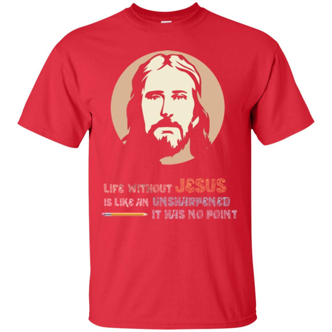 Christian T-shirt Life Without Jesus Is Like An Unsharpened Red