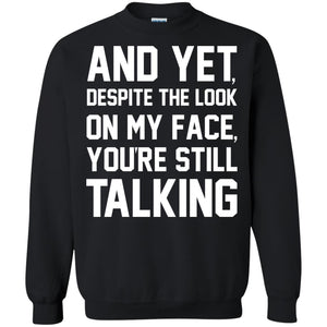And Yet Despite The Look On My Face You're Still Talking T-shirtG180 Gildan Crewneck Pullover Sweatshirt 8 oz.