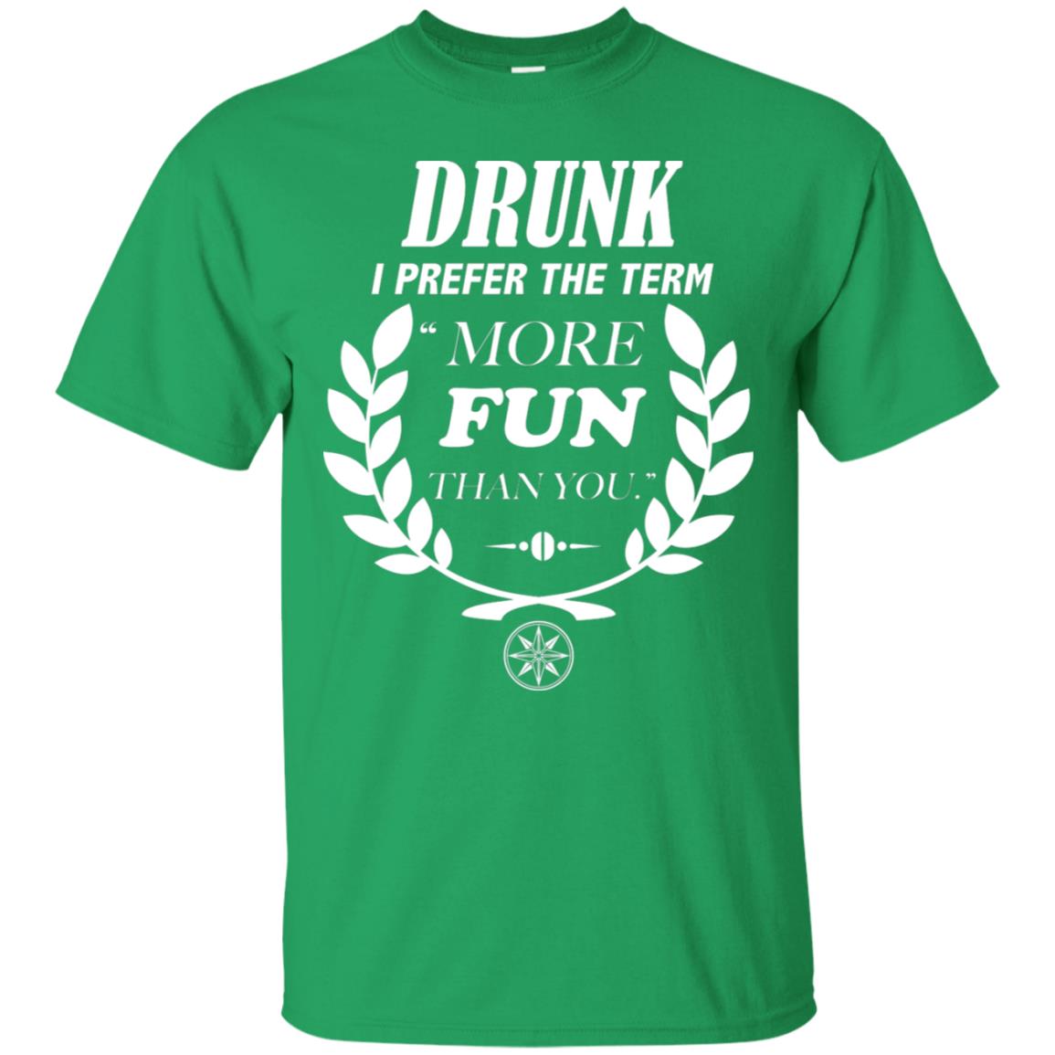 Drunk I Prefer The Term More Fun Than You Drunken Drinking Shirt Irish Green