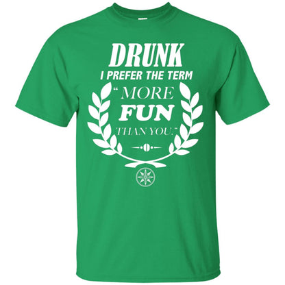 Drunk I Prefer The Term More Fun Than You Drunken Drinking Shirt Irish Green