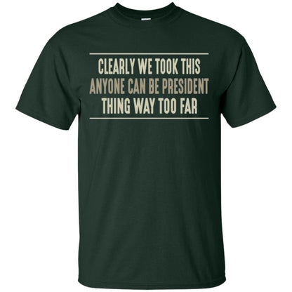 We Took This Anyone Can Be Presiden Thing Too Far T-shirt Forest Green