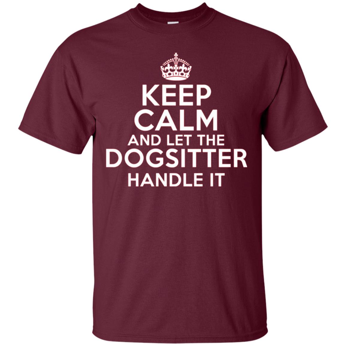 Keep Calm And Let The Dogsitter Handle It T-shirt Maroon