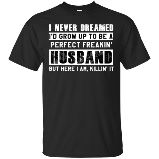 Husband T-shirt I Never Dreamed I_d Grow Up To Be A Perfect Freakin_ Husband Black