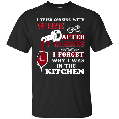 I Tried Cooking With Wine After 3 Glasses I Forget Why I Was In The Kitchen Shirt Black