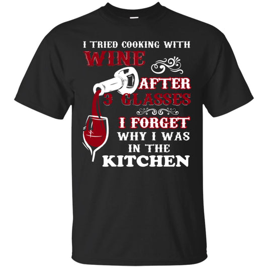 I Tried Cooking With Wine After 3 Glasses I Forget Why I Was In The Kitchen Shirt Black
