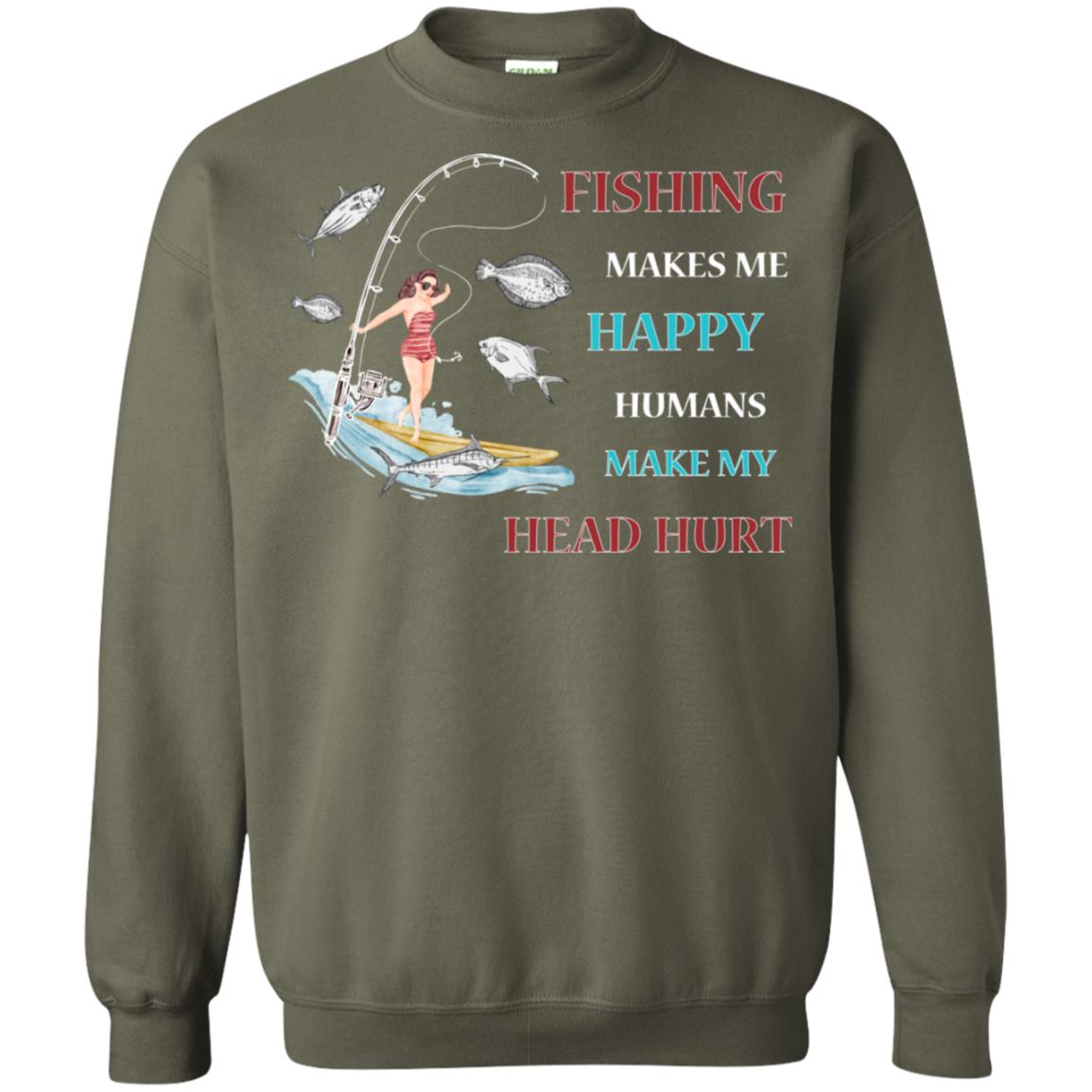 Fishing Make Me Happy Humans Make My Head Hurt Shirt Military Green