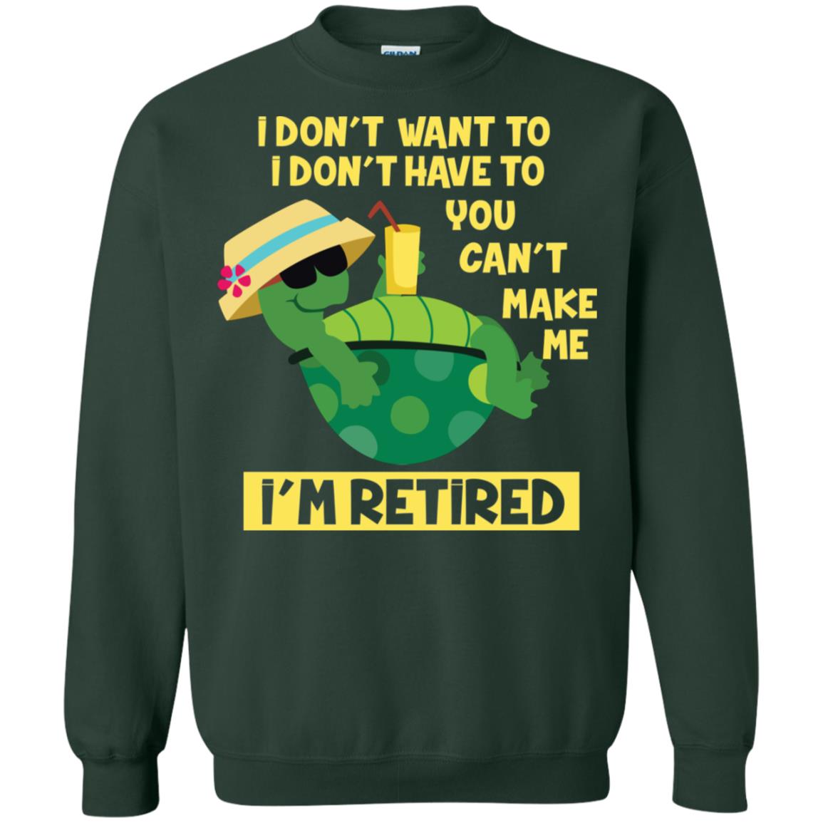 I Don't Want To I Don't Have To You Can't Make Me I'm Retired Shirt Forest Green