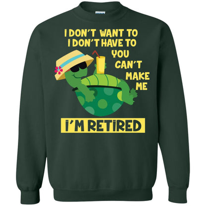 I Don't Want To I Don't Have To You Can't Make Me I'm Retired Shirt Forest Green