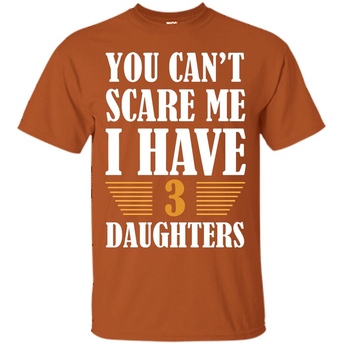 You Can_t Scare Me I Have 3 Daughters Daddy Of 3 Daughters Shirt Texas Orange