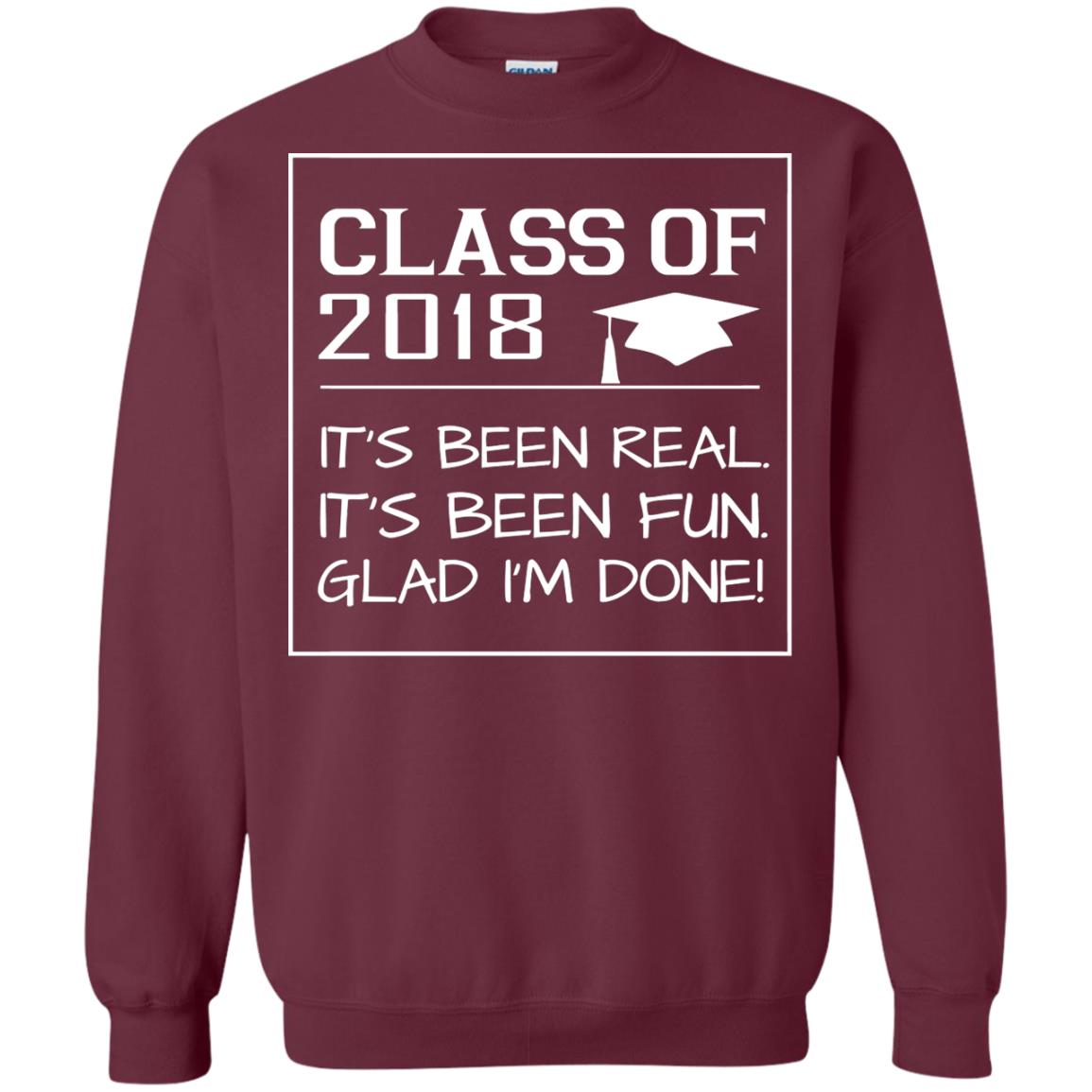 Class Of 2018 It_s Been Real It_s Been Fun Glad I_m Done Student T-shirt Maroon