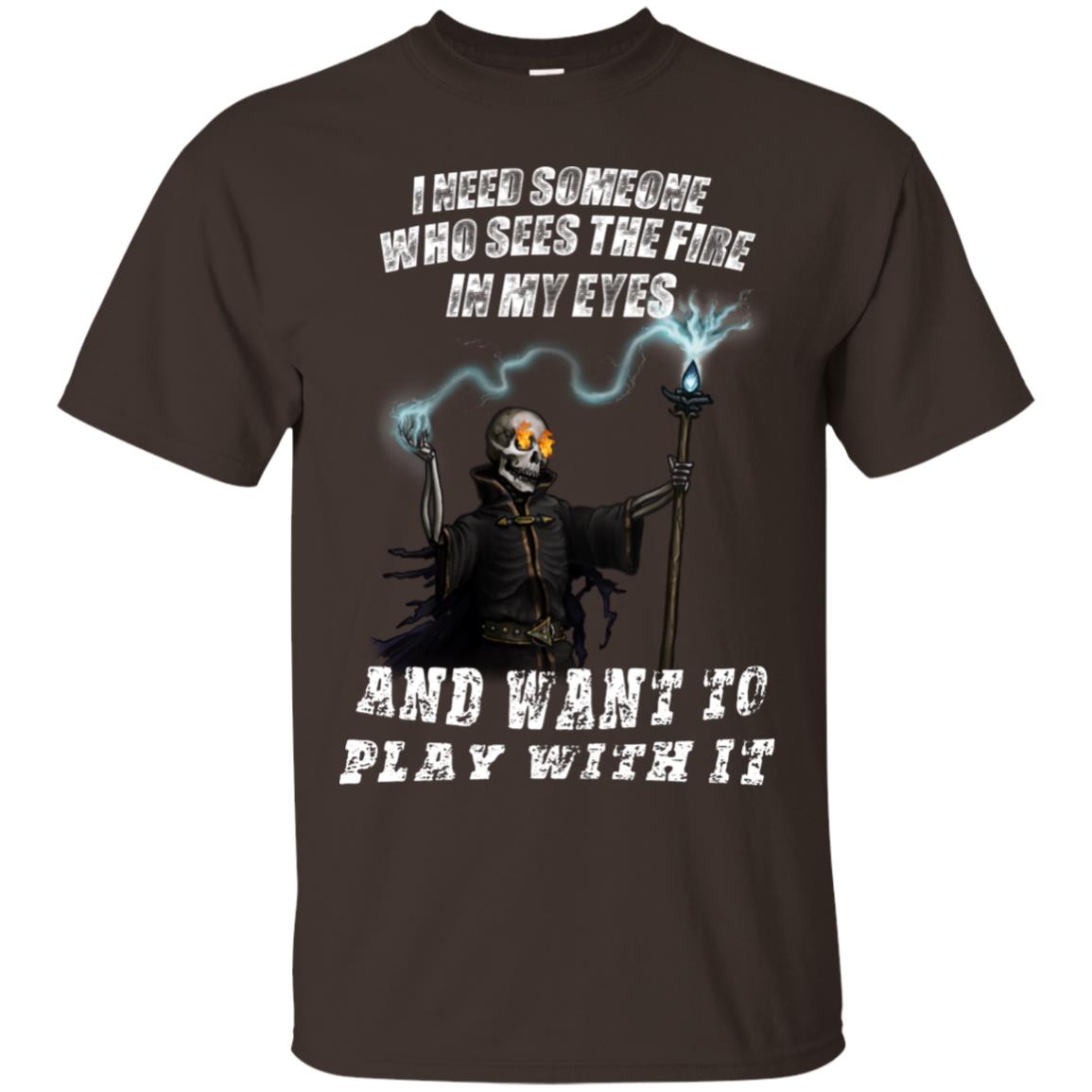 I Need Someone Who Sees The Fire In My Eyes And Want To Play With It Shirt Dark Chocolate