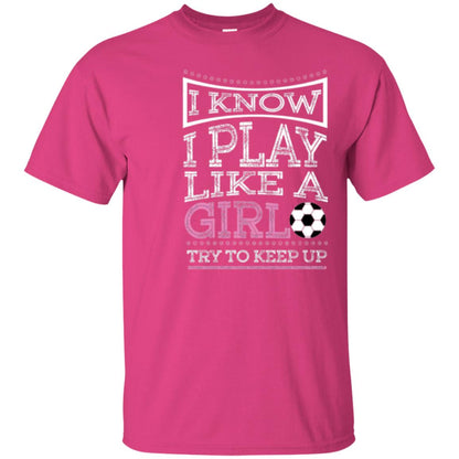 Soccer Lovers T-shirt I Know I Play Like A Girl Try To Keep It Heliconia
