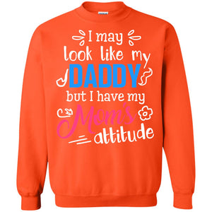 I May Look Like My Daddy But I Have My Mom_s Attitude Shirt For DaddyG180 Gildan Crewneck Pullover Sweatshirt 8 oz.
