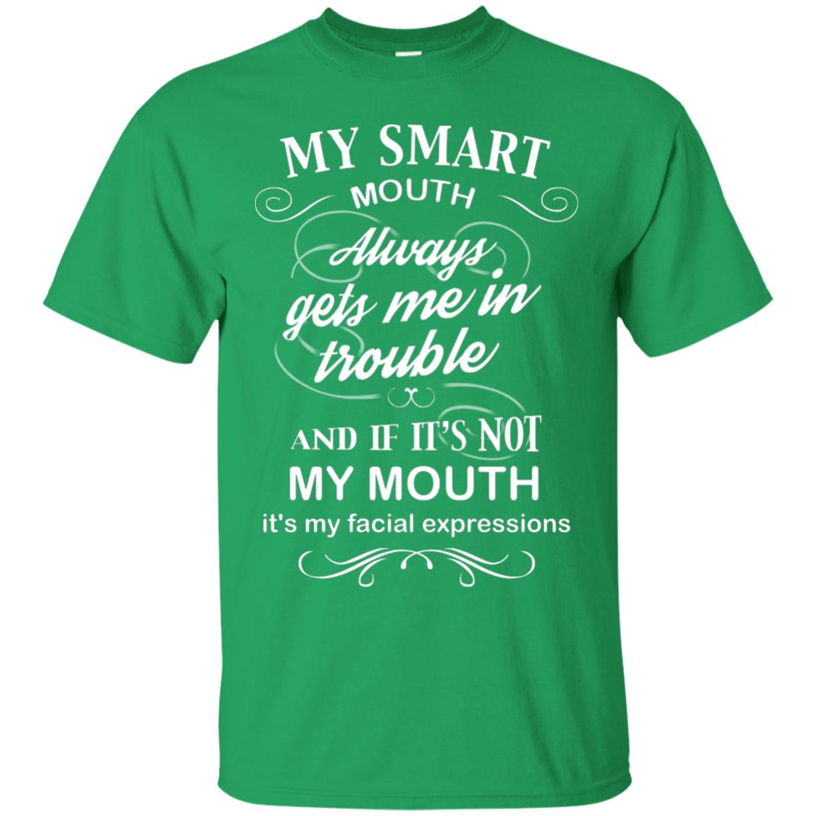 My Smart Mouth Always Gets Me In Trouble And If Its Not My Mouth Its My Facial Expressions Irish Green