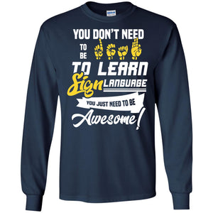 You Don't Need To Be Deaf To Learn Sign Language You Just Need To Be Awesome Deaf ShirtG240 Gildan LS Ultra Cotton T-Shirt