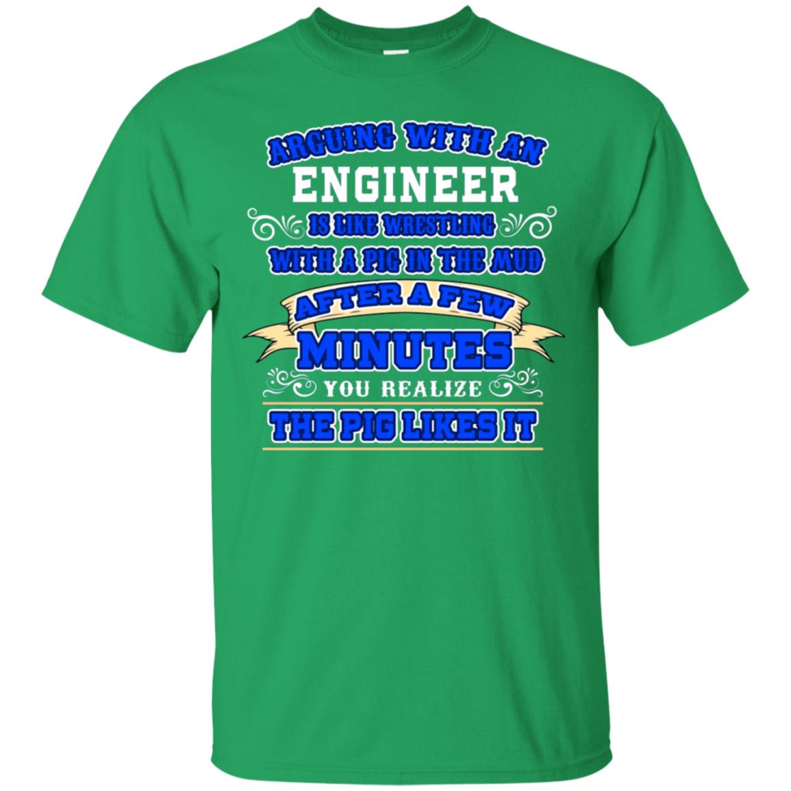 Arguing With An Engineer Is Like Westling With The Pig In The Mud After Ia Few Minute You Realize The Pig Likes It Irish Green