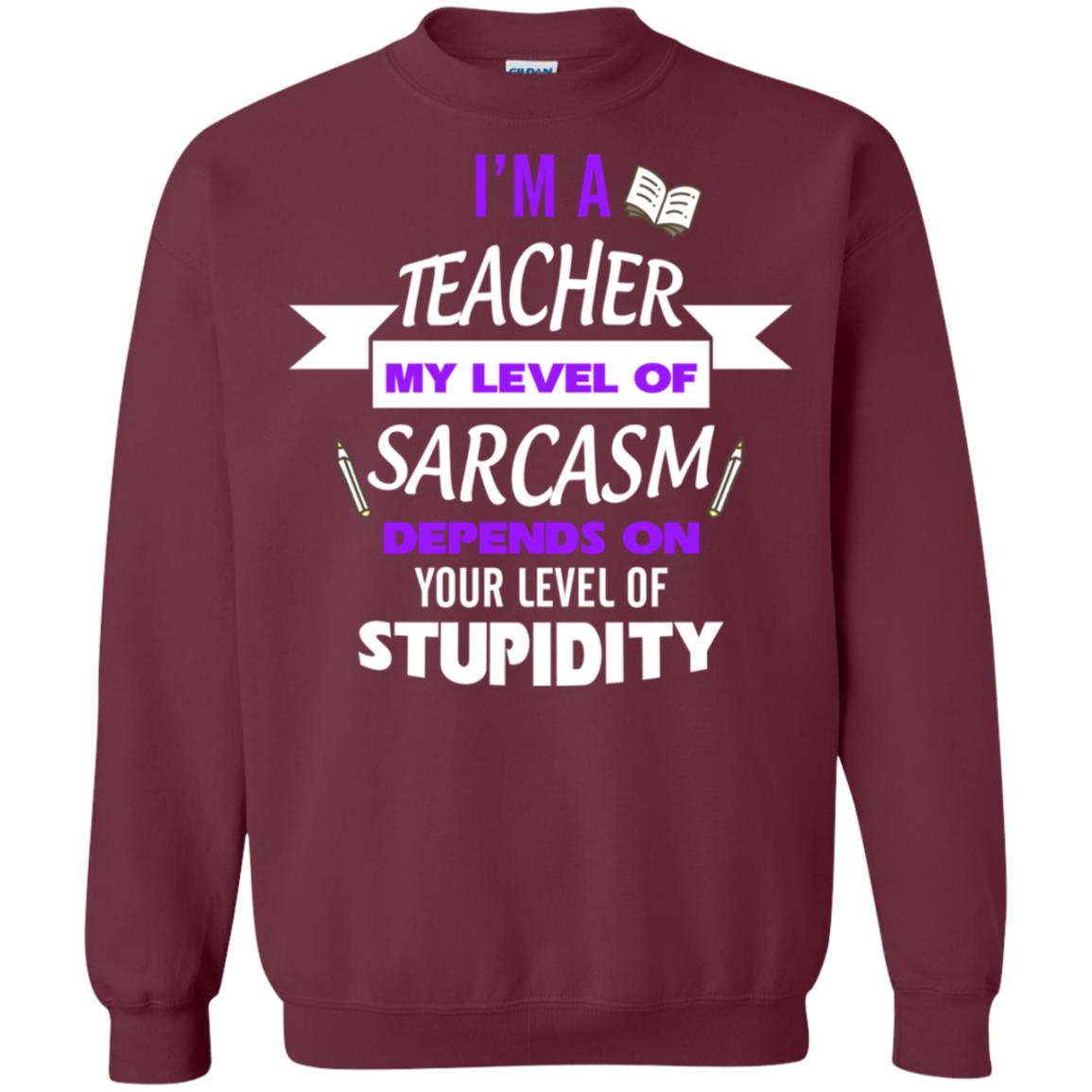 Im A Teacher My Level Of Saracasm Depends On Your Level Of Stupidity Maroon