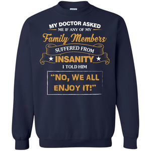 My Doctor Asked Me If Any Of My Family Members Suffered From InsanityG180 Gildan Crewneck Pullover Sweatshirt 8 oz.