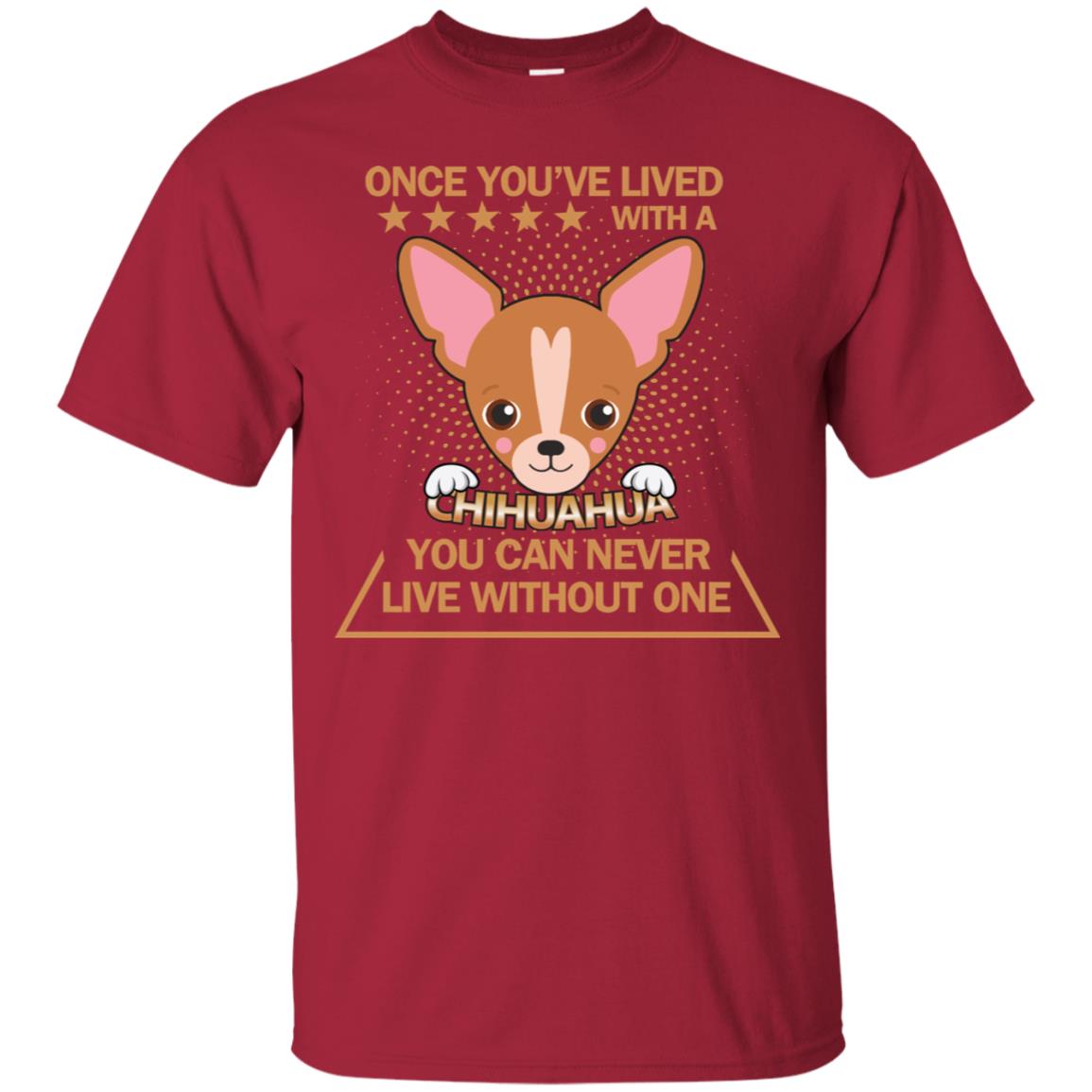 Once You've Lived With A Chihuahua You Can Never Live Without One Shirt Cardinal