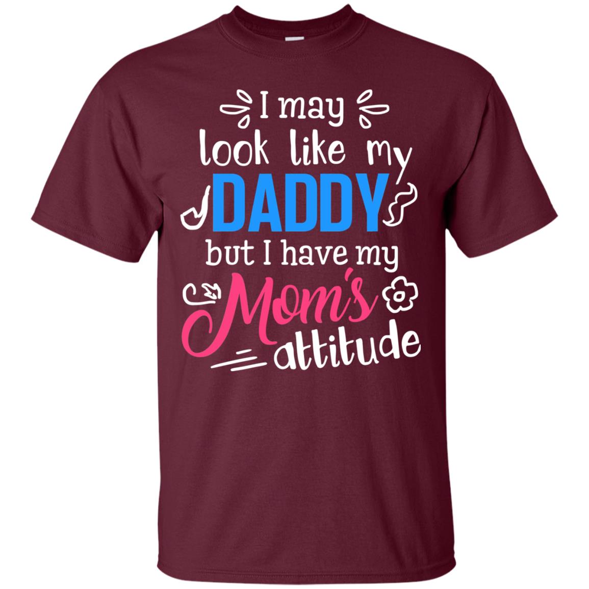 I May Look Like My Daddy But I Have My Mom_s Attitude Shirt For Daddy Maroon