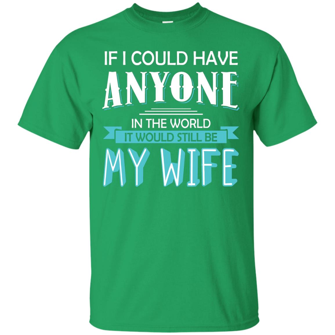 If I Could Have Anyone In The World It Would Still Be My Wife Best Idea Shirt For Husband Irish Green
